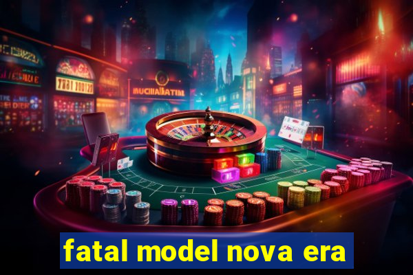 fatal model nova era